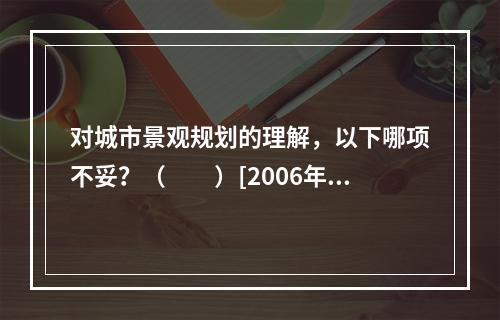 对城市景观规划的理解，以下哪项不妥？（　　）[2006年真