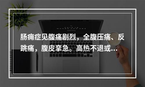 肠痈症见腹痛剧烈，全腹压痛、反跳痛，腹皮挛急。高热不退或恶寒