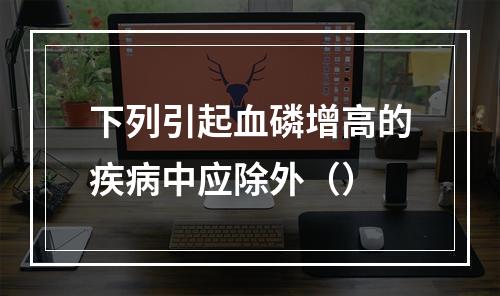 下列引起血磷增高的疾病中应除外（）