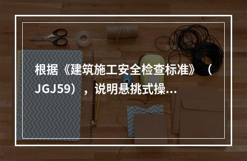 根据《建筑施工安全检查标准》（JGJ59），说明悬挑式操作平