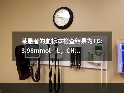 某患者的血标本检查结果为TG:3.98mmol／L，CHOL