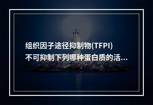 组织因子途径抑制物(TFPI)不可抑制下列哪种蛋白质的活性