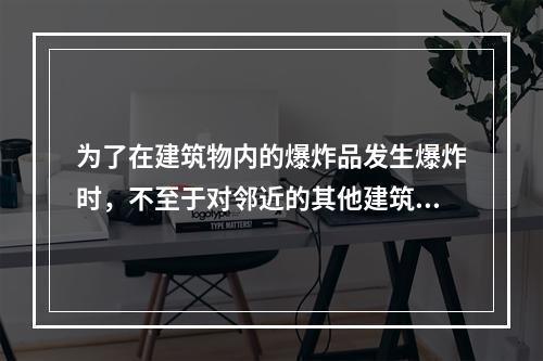 为了在建筑物内的爆炸品发生爆炸时，不至于对邻近的其他建筑物造