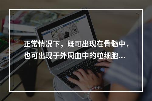 正常情况下，既可出现在骨髓中，也可出现于外周血中的粒细胞是