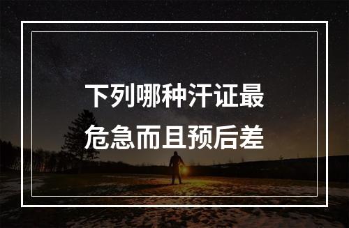 下列哪种汗证最危急而且预后差