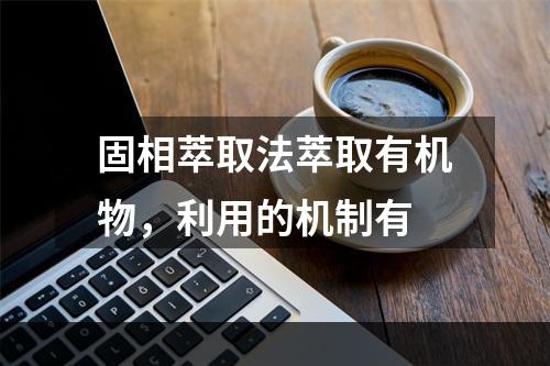 固相萃取法萃取有机物，利用的机制有