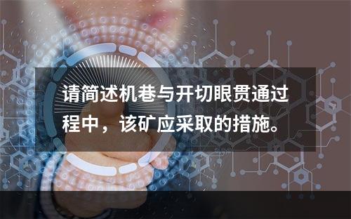 请简述机巷与开切眼贯通过程中，该矿应采取的措施。