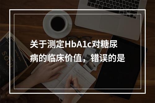 关于测定HbA1c对糖尿病的临床价值，错误的是