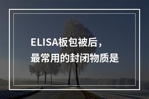 ELISA板包被后，最常用的封闭物质是