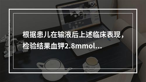 根据患儿在输液后上述临床表现，检验结果血钾2.8mmol/L