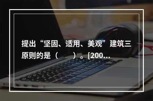 提出“坚固、适用、美观”建筑三原则的是（　　）。[2009