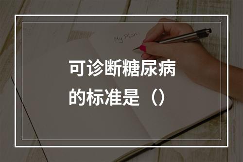 可诊断糖尿病的标准是（）