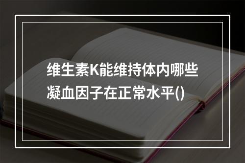 维生素K能维持体内哪些凝血因子在正常水平()