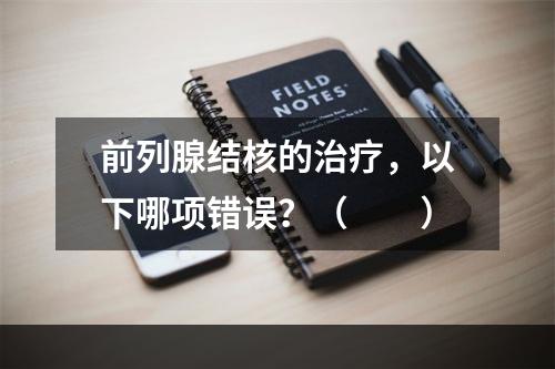 前列腺结核的治疗，以下哪项错误？（　　）