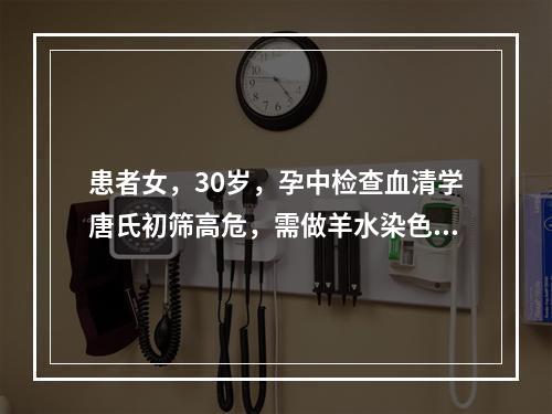 患者女，30岁，孕中检查血清学唐氏初筛高危，需做羊水染色体基