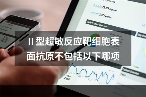 Ⅱ型超敏反应靶细胞表面抗原不包括以下哪项