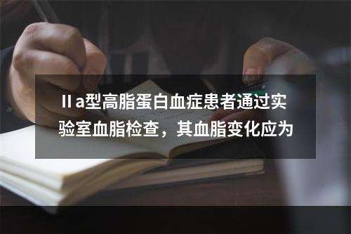 Ⅱa型高脂蛋白血症患者通过实验室血脂检查，其血脂变化应为