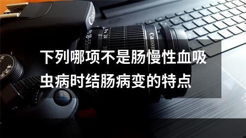 下列哪项不是肠慢性血吸虫病时结肠病变的特点