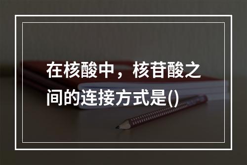 在核酸中，核苷酸之间的连接方式是()