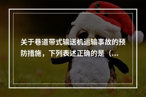 关于巷道带式输送机运输事故的预防措施，下列表述正确的是（）。