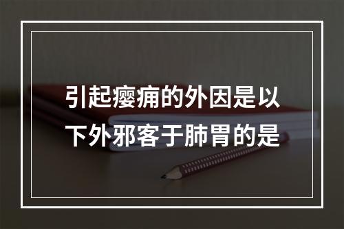 引起瘿痈的外因是以下外邪客于肺胃的是