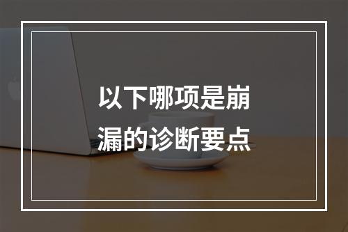 以下哪项是崩漏的诊断要点