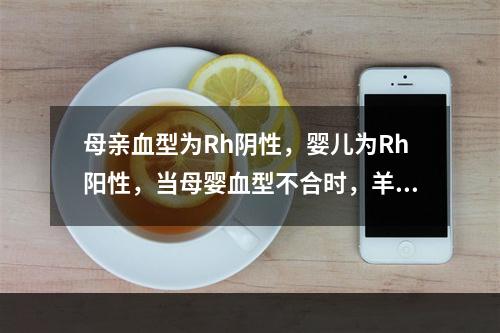 母亲血型为Rh阴性，婴儿为Rh阳性，当母婴血型不合时，羊水多