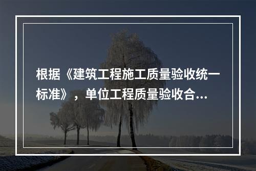 根据《建筑工程施工质量验收统一标准》，单位工程质量验收合格的