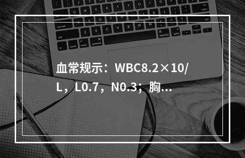 血常规示：WBC8.2×10/L，L0.7，N0.3；胸片示