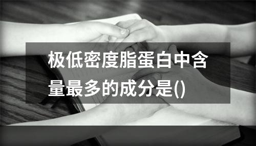 极低密度脂蛋白中含量最多的成分是()