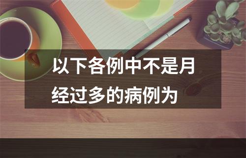 以下各例中不是月经过多的病例为