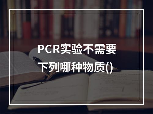 PCR实验不需要下列哪种物质()