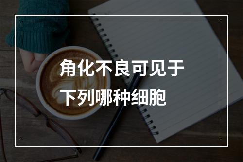 角化不良可见于下列哪种细胞