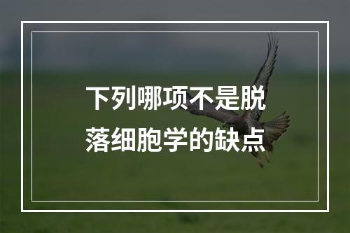 下列哪项不是脱落细胞学的缺点