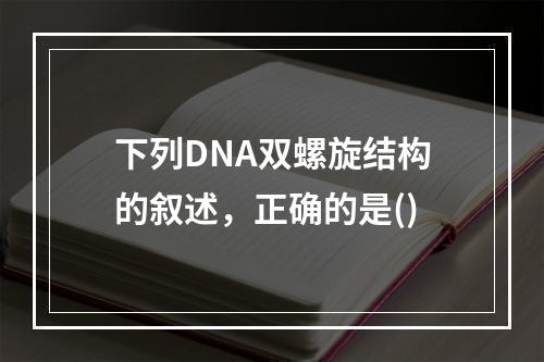 下列DNA双螺旋结构的叙述，正确的是()