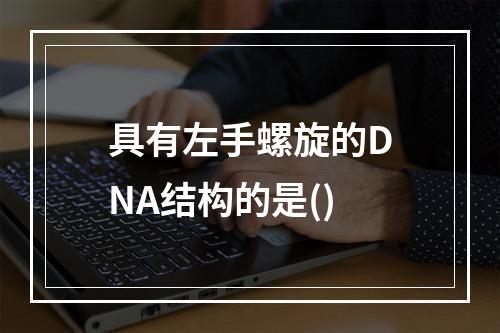 具有左手螺旋的DNA结构的是()