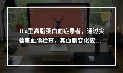 Ⅱa型高脂蛋白血症患者，通过实验室血脂检查，其血脂变化应为