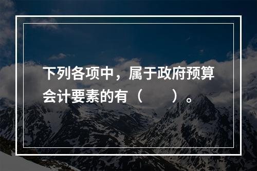 下列各项中，属于政府预算会计要素的有（　　）。