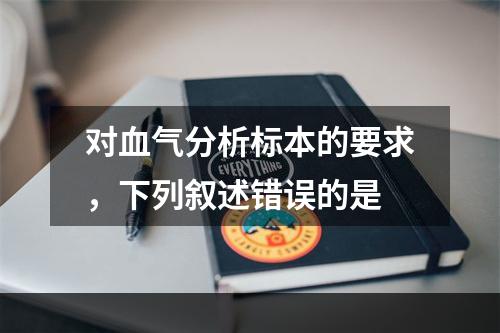 对血气分析标本的要求，下列叙述错误的是