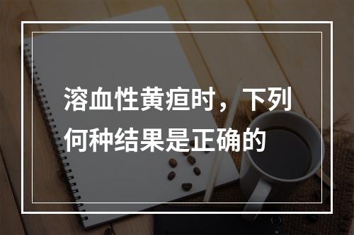 溶血性黄疸时，下列何种结果是正确的