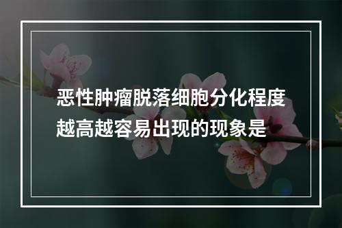 恶性肿瘤脱落细胞分化程度越高越容易出现的现象是