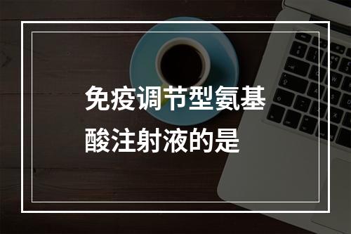 免疫调节型氨基酸注射液的是