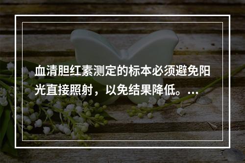 血清胆红素测定的标本必须避免阳光直接照射，以免结果降低。其原