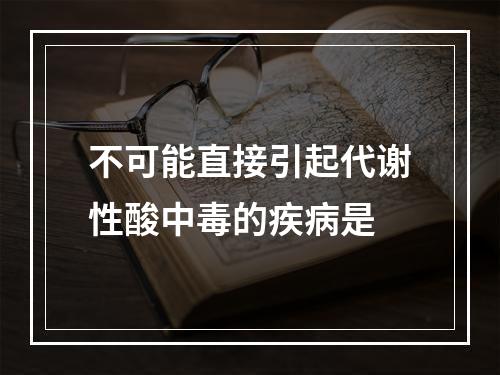 不可能直接引起代谢性酸中毒的疾病是