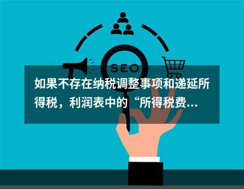 如果不存在纳税调整事项和递延所得税，利润表中的“所得税费用”