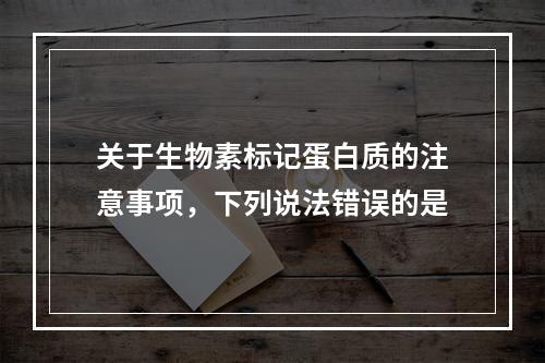 关于生物素标记蛋白质的注意事项，下列说法错误的是