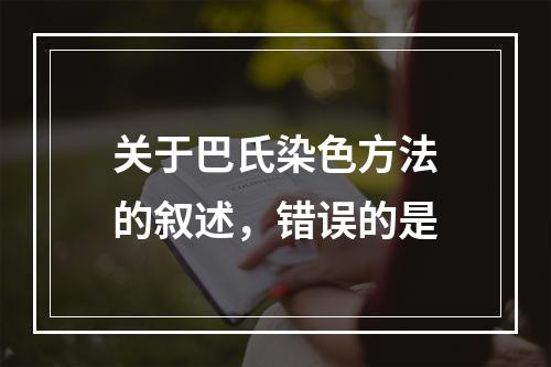 关于巴氏染色方法的叙述，错误的是