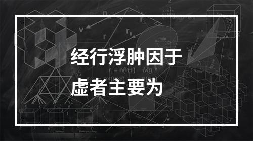 经行浮肿因于虚者主要为