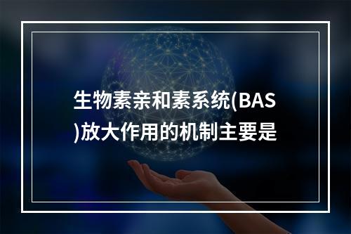 生物素亲和素系统(BAS)放大作用的机制主要是