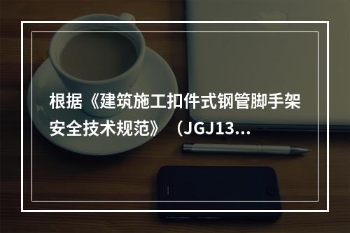 根据《建筑施工扣件式钢管脚手架安全技术规范》（JGJ130